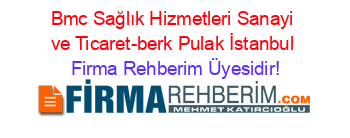 Bmc+Sağlık+Hizmetleri+Sanayi+ve+Ticaret-berk+Pulak+İstanbul Firma+Rehberim+Üyesidir!