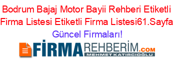 Bodrum+Bajaj+Motor+Bayii+Rehberi+Etiketli+Firma+Listesi+Etiketli+Firma+Listesi61.Sayfa Güncel+Firmaları!