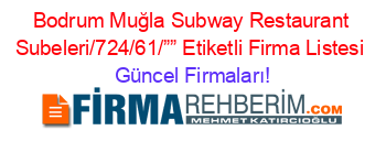 Bodrum+Muğla+Subway+Restaurant+Subeleri/724/61/””+Etiketli+Firma+Listesi Güncel+Firmaları!