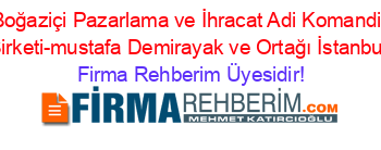 Boğaziçi+Pazarlama+ve+İhracat+Adi+Komandit+Şirketi-mustafa+Demirayak+ve+Ortağı+İstanbul Firma+Rehberim+Üyesidir!