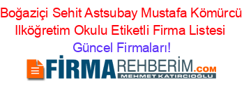 Boğaziçi+Sehit+Astsubay+Mustafa+Kömürcü+Ilköğretim+Okulu+Etiketli+Firma+Listesi Güncel+Firmaları!