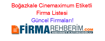 Boğazkale+Cinemaximum+Etiketli+Firma+Listesi Güncel+Firmaları!