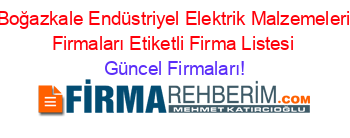 Boğazkale+Endüstriyel+Elektrik+Malzemeleri+Firmaları+Etiketli+Firma+Listesi Güncel+Firmaları!