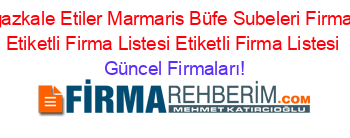 Boğazkale+Etiler+Marmaris+Büfe+Subeleri+Firmaları+Etiketli+Firma+Listesi+Etiketli+Firma+Listesi Güncel+Firmaları!