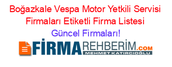 Boğazkale+Vespa+Motor+Yetkili+Servisi+Firmaları+Etiketli+Firma+Listesi Güncel+Firmaları!