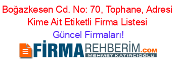Boğazkesen+Cd.+No:+70,+Tophane,+Adresi+Kime+Ait+Etiketli+Firma+Listesi Güncel+Firmaları!
