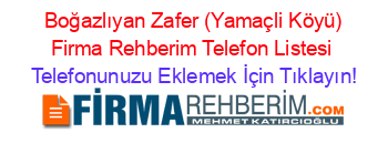 +Boğazlıyan+Zafer+(Yamaçli+Köyü)+Firma+Rehberim+Telefon+Listesi Telefonunuzu+Eklemek+İçin+Tıklayın!