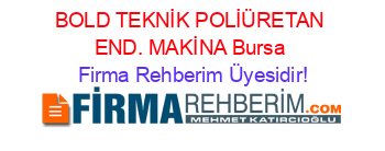 BOLD+TEKNİK+POLİÜRETAN+END.+MAKİNA+Bursa Firma+Rehberim+Üyesidir!