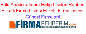 Bolu+Anadolu+Imam+Hatip+Liseleri+Rehberi+Etiketli+Firma+Listesi+Etiketli+Firma+Listesi Güncel+Firmaları!