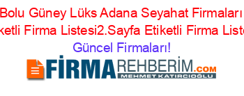 Bolu+Güney+Lüks+Adana+Seyahat+Firmaları+Etiketli+Firma+Listesi2.Sayfa+Etiketli+Firma+Listesi Güncel+Firmaları!