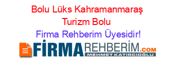 Bolu+Lüks+Kahramanmaraş+Turizm+Bolu Firma+Rehberim+Üyesidir!
