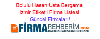 Bolulu+Hasan+Usta+Bergama+Izmir+Etiketli+Firma+Listesi Güncel+Firmaları!