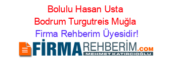 Bolulu+Hasan+Usta+Bodrum+Turgutreis+Muğla Firma+Rehberim+Üyesidir!