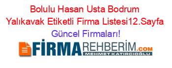 Bolulu+Hasan+Usta+Bodrum+Yalıkavak+Etiketli+Firma+Listesi12.Sayfa Güncel+Firmaları!