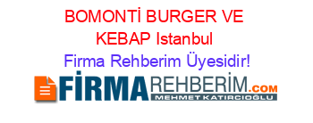 BOMONTİ+BURGER+VE+KEBAP+Istanbul Firma+Rehberim+Üyesidir!