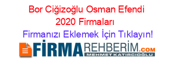 Bor+Ciğizoğlu+Osman+Efendi+2020+Firmaları+ Firmanızı+Eklemek+İçin+Tıklayın!