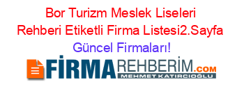 Bor+Turizm+Meslek+Liseleri+Rehberi+Etiketli+Firma+Listesi2.Sayfa Güncel+Firmaları!