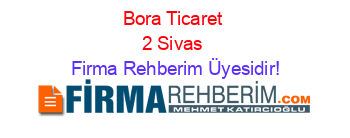 Bora+Ticaret+2+Sivas Firma+Rehberim+Üyesidir!