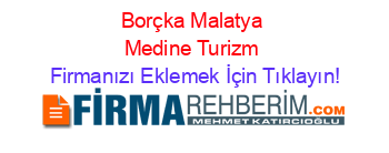 Borçka+Malatya+Medine+Turizm Firmanızı+Eklemek+İçin+Tıklayın!