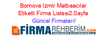 Bornova+Izmir+Matbaacılar+Etiketli+Firma+Listesi2.Sayfa Güncel+Firmaları!