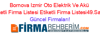 Bornova+Izmir+Oto+Elektrik+Ve+Akü+Etiketli+Firma+Listesi+Etiketli+Firma+Listesi49.Sayfa Güncel+Firmaları!