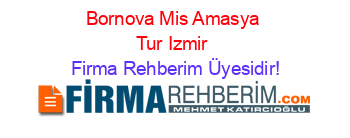 Bornova+Mis+Amasya+Tur+Izmir Firma+Rehberim+Üyesidir!