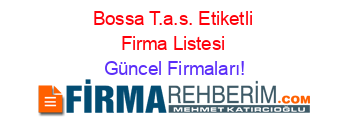 Bossa+T.a.s.+Etiketli+Firma+Listesi Güncel+Firmaları!