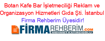 Botan+Kafe+Bar+İşletmeciliği+Reklam+ve+Organizasyon+Hizmetleri+Gıda+Şti.+İstanbul Firma+Rehberim+Üyesidir!