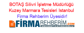 BOTAŞ+Silivri+İşletme+Müdürlüğü+Kuzey+Marmara+Tesisleri+Istanbul Firma+Rehberim+Üyesidir!