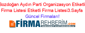 Bozdoğan+Aydın+Parti+Organizasyon+Etiketli+Firma+Listesi+Etiketli+Firma+Listesi3.Sayfa Güncel+Firmaları!