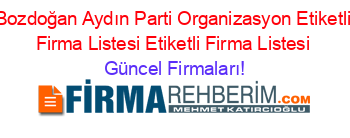 Bozdoğan+Aydın+Parti+Organizasyon+Etiketli+Firma+Listesi+Etiketli+Firma+Listesi Güncel+Firmaları!
