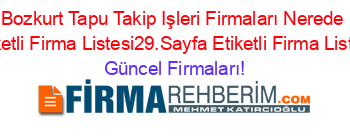 Bozkurt+Tapu+Takip+Işleri+Firmaları+Nerede+Etiketli+Firma+Listesi29.Sayfa+Etiketli+Firma+Listesi Güncel+Firmaları!