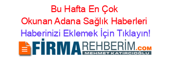 Bu+Hafta+En+Çok+Okunan+Adana+Sağlık+Haberleri Haberinizi+Eklemek+İçin+Tıklayın!