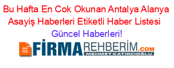Bu+Hafta+En+Cok+Okunan+Antalya+Alanya+Asayiş+Haberleri+Etiketli+Haber+Listesi+ Güncel+Haberleri!
