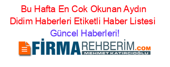 Bu+Hafta+En+Cok+Okunan+Aydın+Didim+Haberleri+Etiketli+Haber+Listesi+ Güncel+Haberleri!