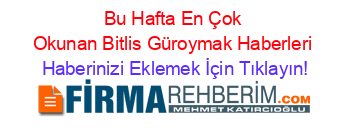 Bu+Hafta+En+Çok+Okunan+Bitlis+Güroymak+Haberleri Haberinizi+Eklemek+İçin+Tıklayın!