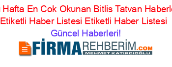 Bu+Hafta+En+Cok+Okunan+Bitlis+Tatvan+Haberleri+Etiketli+Haber+Listesi+Etiketli+Haber+Listesi+ Güncel+Haberleri!