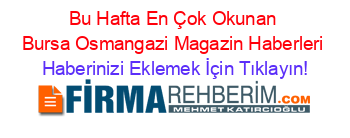 Bu+Hafta+En+Çok+Okunan+Bursa+Osmangazi+Magazin+Haberleri Haberinizi+Eklemek+İçin+Tıklayın!