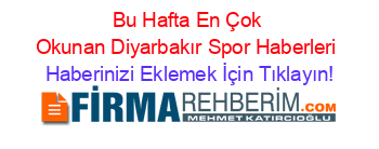 Bu+Hafta+En+Çok+Okunan+Diyarbakır+Spor+Haberleri Haberinizi+Eklemek+İçin+Tıklayın!