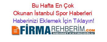 Bu+Hafta+En+Çok+Okunan+İstanbul+Spor+Haberleri Haberinizi+Eklemek+İçin+Tıklayın!