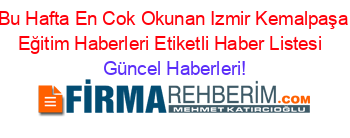 Bu+Hafta+En+Cok+Okunan+Izmir+Kemalpaşa+Eğitim+Haberleri+Etiketli+Haber+Listesi+ Güncel+Haberleri!