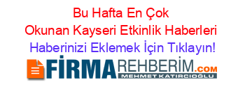 Bu+Hafta+En+Çok+Okunan+Kayseri+Etkinlik+Haberleri Haberinizi+Eklemek+İçin+Tıklayın!