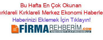 Bu+Hafta+En+Çok+Okunan+Kırklareli+Kırklareli+Merkez+Ekonomi+Haberleri Haberinizi+Eklemek+İçin+Tıklayın!