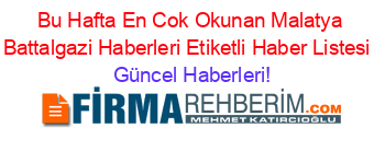 Bu+Hafta+En+Cok+Okunan+Malatya+Battalgazi+Haberleri+Etiketli+Haber+Listesi+ Güncel+Haberleri!