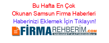 Bu+Hafta+En+Çok+Okunan+Samsun+Firma+Haberleri Haberinizi+Eklemek+İçin+Tıklayın!