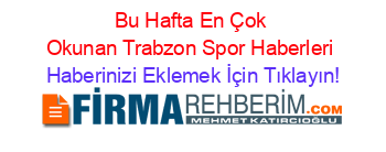 Bu+Hafta+En+Çok+Okunan+Trabzon+Spor+Haberleri Haberinizi+Eklemek+İçin+Tıklayın!