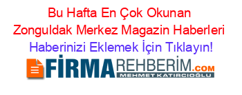 Bu+Hafta+En+Çok+Okunan+Zonguldak+Merkez+Magazin+Haberleri Haberinizi+Eklemek+İçin+Tıklayın!