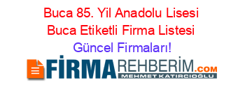Buca+85.+Yil+Anadolu+Lisesi+Buca+Etiketli+Firma+Listesi Güncel+Firmaları!