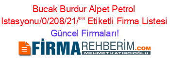 Bucak+Burdur+Alpet+Petrol+Istasyonu/0/208/21/””+Etiketli+Firma+Listesi Güncel+Firmaları!