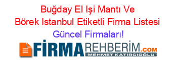 Buğday+El+Işi+Mantı+Ve+Börek+Istanbul+Etiketli+Firma+Listesi Güncel+Firmaları!